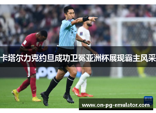 卡塔尔力克约旦成功卫冕亚洲杯展现霸主风采