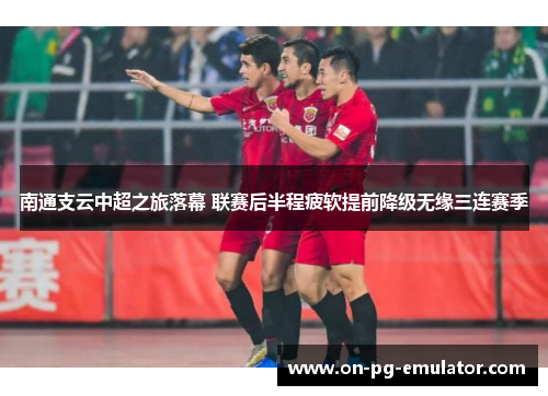 南通支云中超之旅落幕 联赛后半程疲软提前降级无缘三连赛季