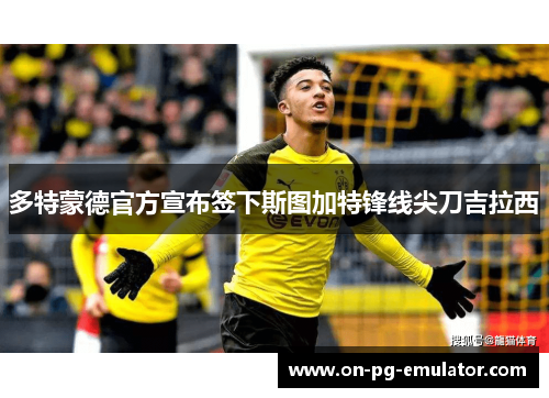 多特蒙德官方宣布签下斯图加特锋线尖刀吉拉西