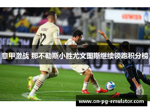 意甲激战 那不勒斯小胜尤文图斯继续领跑积分榜