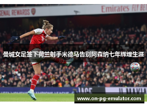 曼城女足签下荷兰射手米德马告别阿森纳七年辉煌生涯