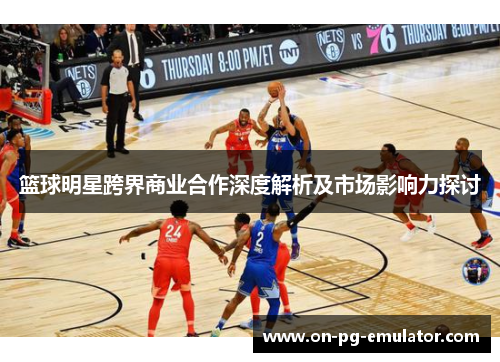 篮球明星跨界商业合作深度解析及市场影响力探讨