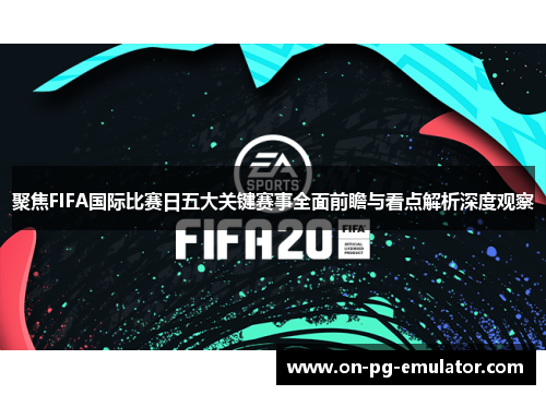 聚焦FIFA国际比赛日五大关键赛事全面前瞻与看点解析深度观察 聚焦FIFA国际比赛日五大关键赛事全面前瞻与看点解析深度观察