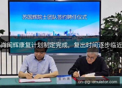肖闽辉康复计划制定完成,复出时间逐步临近 肖闽辉康复计划制定完成,复出时间逐步临近